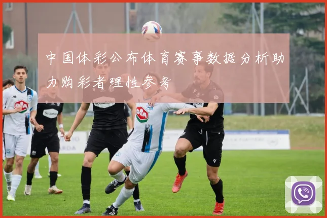 中国体彩公布体育赛事数据分析助力购彩者理性参考