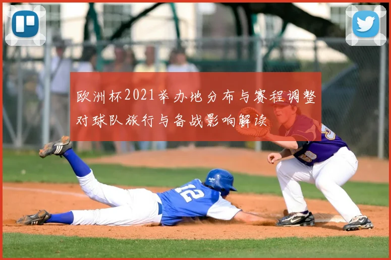 欧洲杯2021举办地分布与赛程调整对球队旅行与备战影响解读