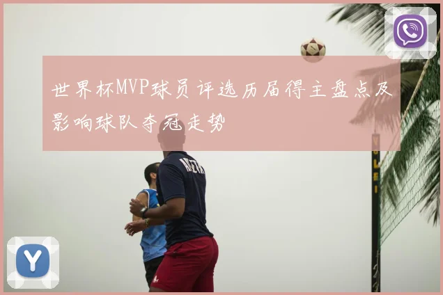 世界杯MVP球员评选历届得主盘点及影响球队夺冠走势