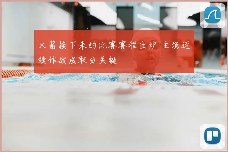 火箭接下来的比赛赛程出炉 主场连续作战成取分关键