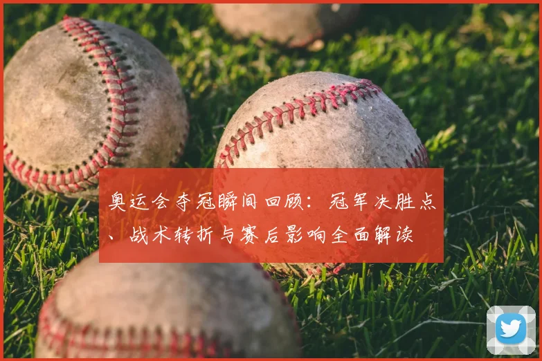 奥运会夺冠瞬间回顾:冠军决胜点、战术转折与赛后影响全面解读