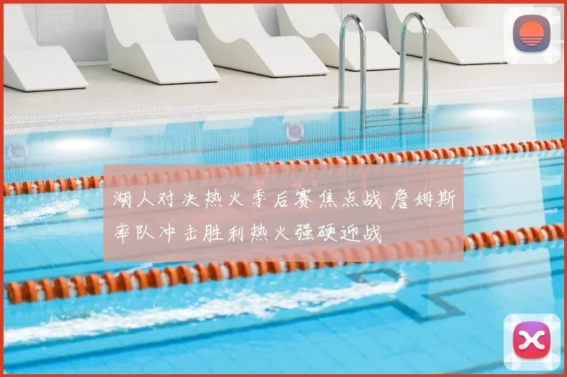 湖人对决热火季后赛焦点战 詹姆斯率队冲击胜利热火强硬迎战