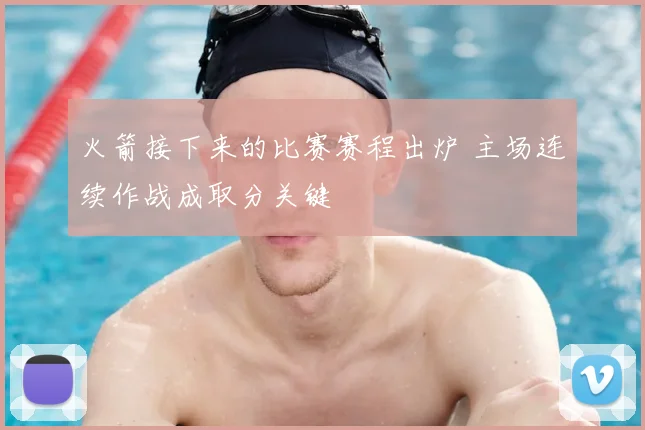 火箭接下来的比赛赛程出炉 主场连续作战成取分关键