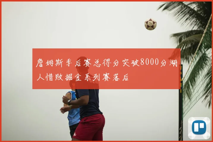 詹姆斯季后赛总得分突破8000分湖人惜败掘金系列赛落后