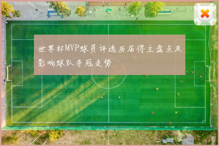 世界杯MVP球员评选历届得主盘点及影响球队夺冠走势
