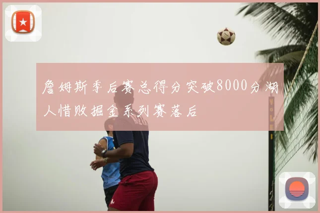 詹姆斯季后赛总得分突破8000分湖人惜败掘金系列赛落后