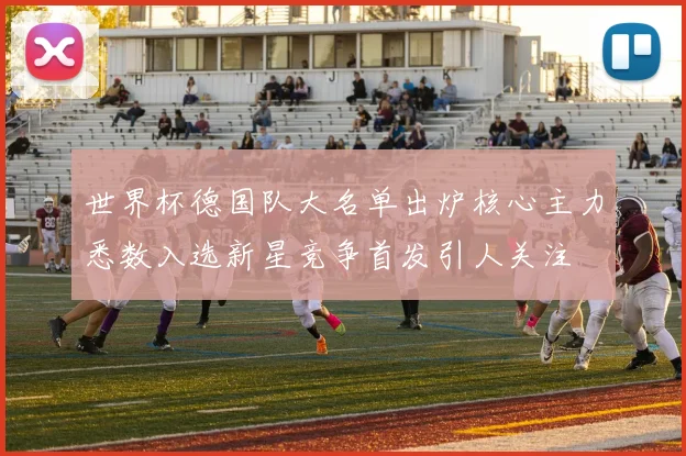 世界杯德国队大名单出炉核心主力悉数入选新星竞争首发引人关注