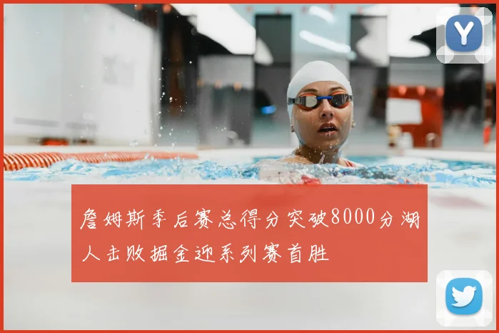 詹姆斯季后赛总得分突破8000分湖人击败掘金迎系列赛首胜