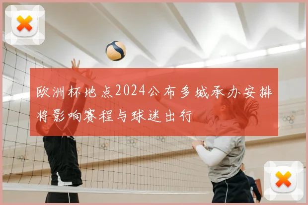 欧洲杯地点2024公布多城承办安排将影响赛程与球迷出行