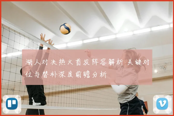 湖人对决热火首发阵容解析 关键对位与替补深度前瞻分析