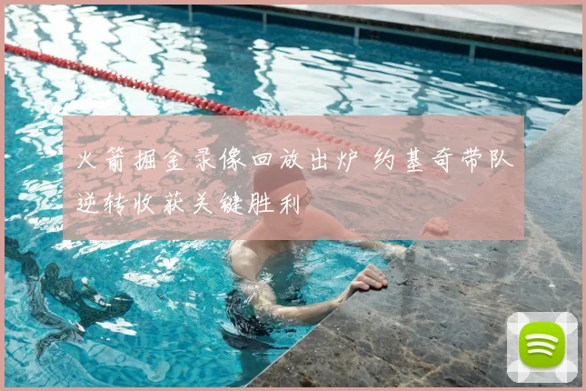 火箭掘金录像回放出炉 约基奇带队逆转收获关键胜利