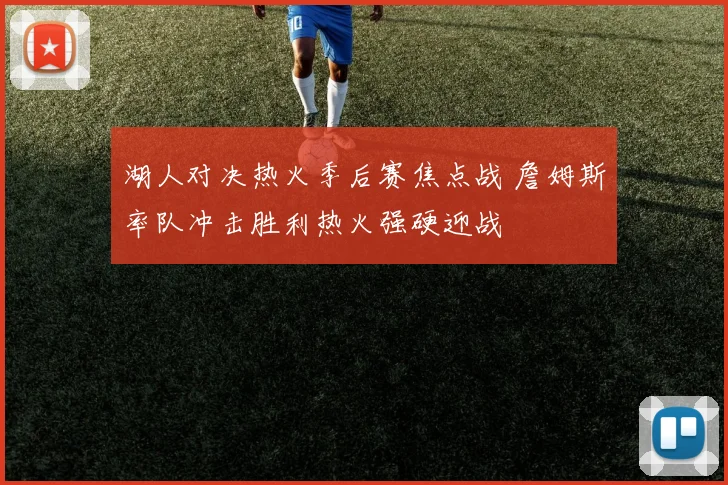 湖人对决热火季后赛焦点战 詹姆斯率队冲击胜利热火强硬迎战