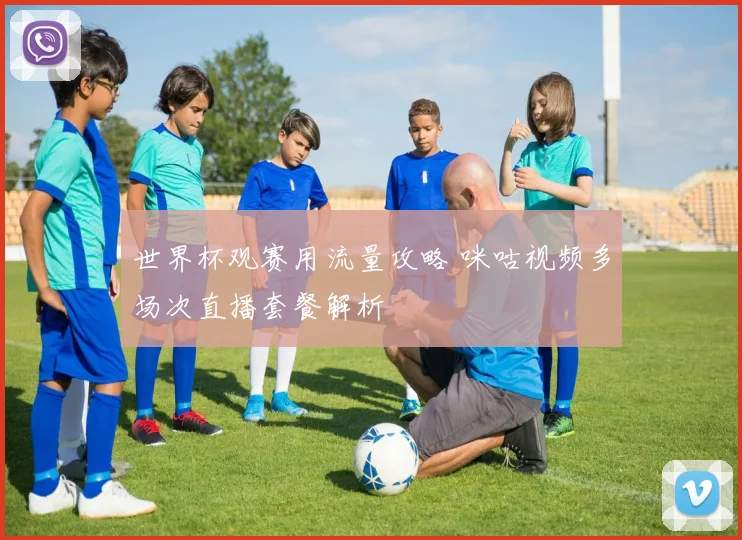 世界杯观赛用流量攻略 咪咕视频多场次直播套餐解析