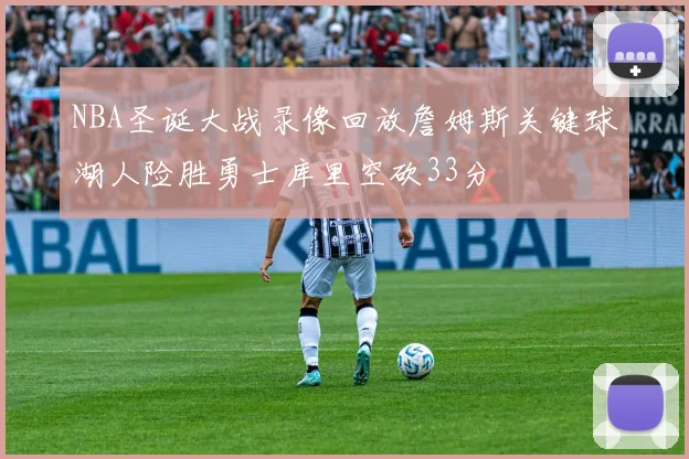 NBA圣诞大战录像回放詹姆斯关键球湖人险胜勇士库里空砍33分
