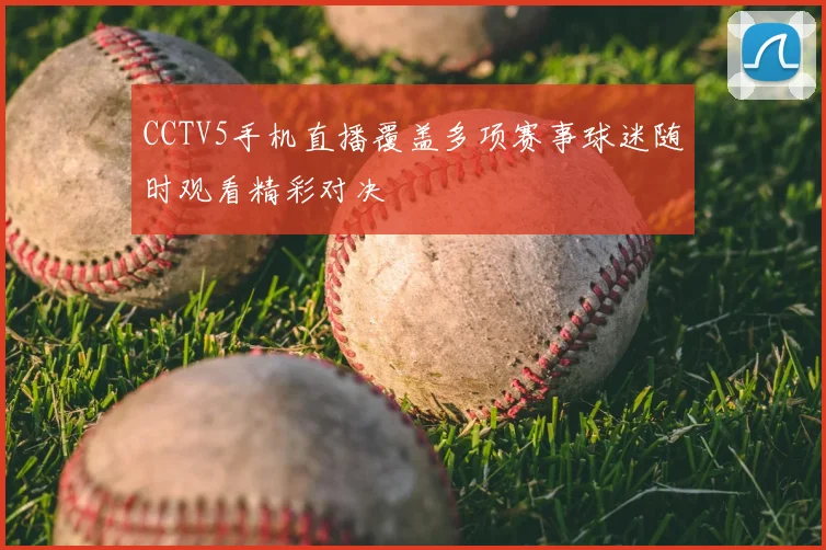 CCTV5手机直播覆盖多项赛事球迷随时观看精彩对决