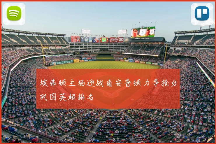 埃弗顿主场迎战南安普顿力争抢分巩固英超排名