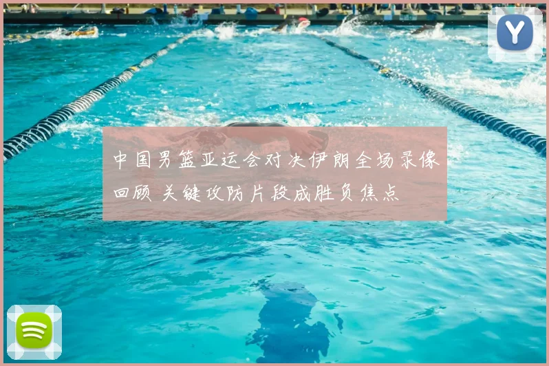 中国男篮亚运会对决伊朗全场录像回顾 关键攻防片段成胜负焦点