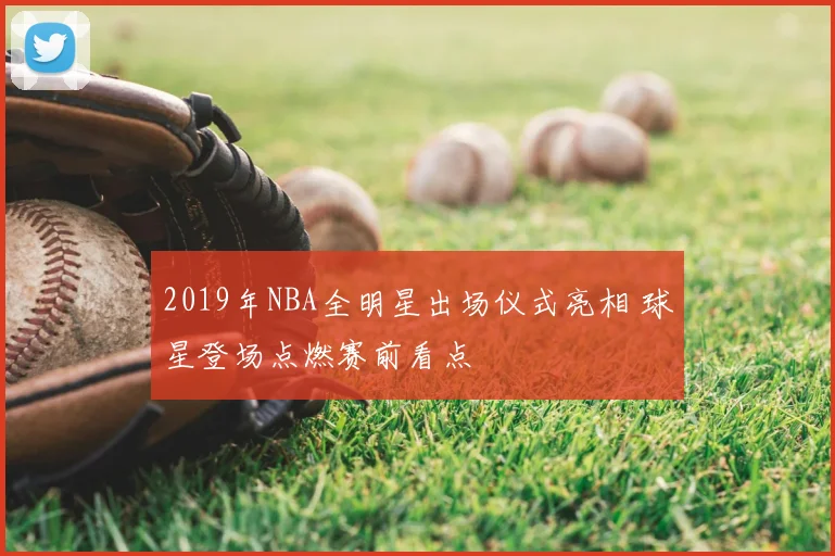 2019年NBA全明星出场仪式亮相 球星登场点燃赛前看点