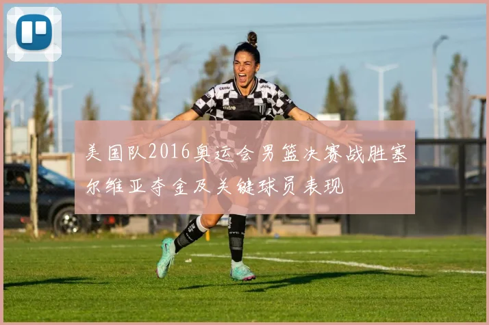 美国队2016奥运会男篮决赛战胜塞尔维亚夺金及关键球员表现