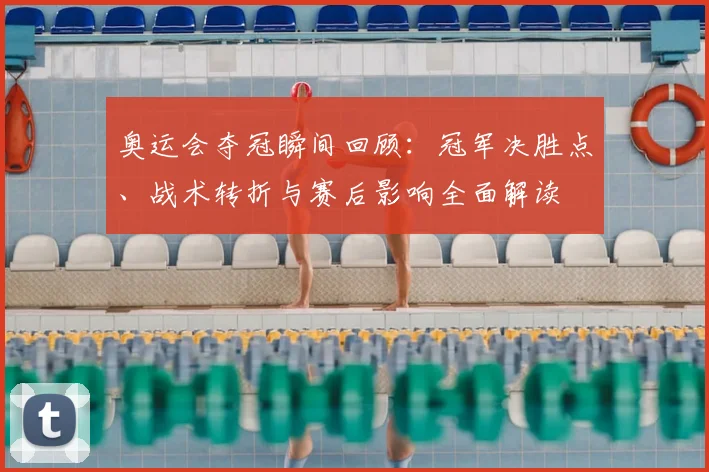 奥运会夺冠瞬间回顾:冠军决胜点、战术转折与赛后影响全面解读