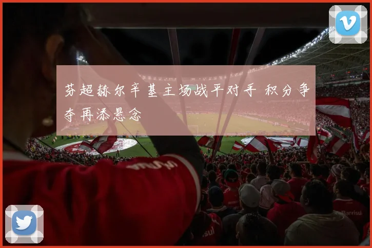 芬超赫尔辛基主场战平对手 积分争夺再添悬念