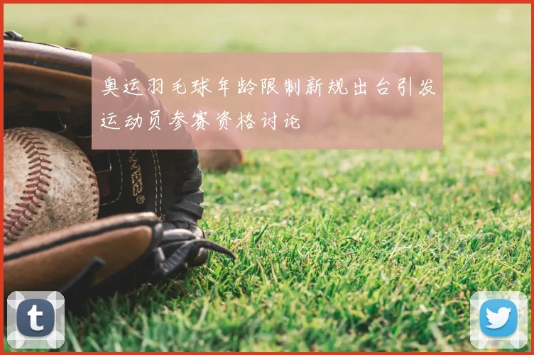 奥运羽毛球年龄限制新规出台引发运动员参赛资格讨论