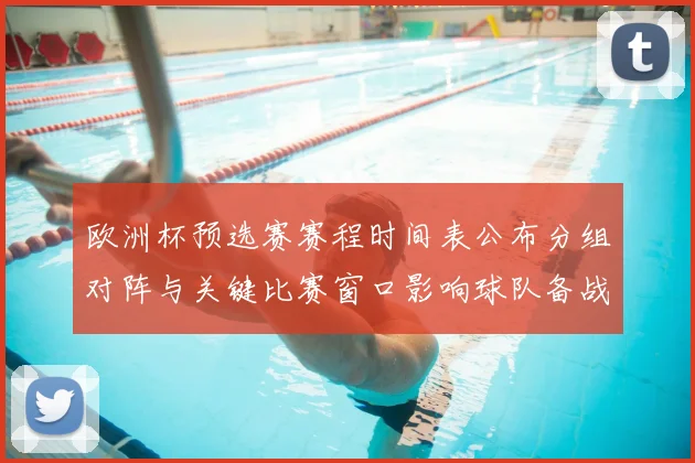 欧洲杯预选赛赛程时间表公布分组对阵与关键比赛窗口影响球队备战