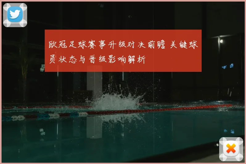 欧冠足球赛事升级对决前瞻 关键球员状态与晋级影响解析