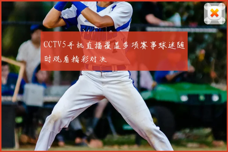 CCTV5手机直播覆盖多项赛事球迷随时观看精彩对决