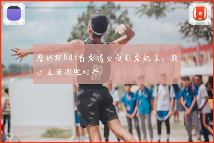 詹姆斯NBA首秀得分创新秀纪录，骑士主场战胜对手