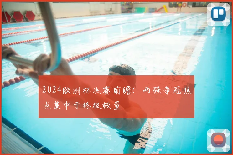 2024欧洲杯决赛前瞻:两强争冠焦点集中于终极较量