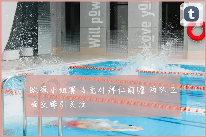 欧冠小组赛马竞对拜仁前瞻 两队正面交锋引关注