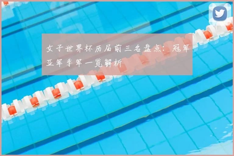 女子世界杯历届前三名盘点:冠军亚军季军一览解析