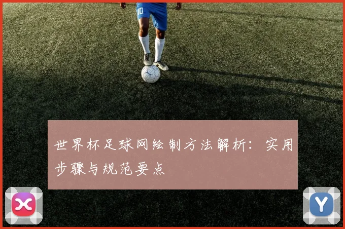 世界杯足球网绘制方法解析：实用步骤与规范要点