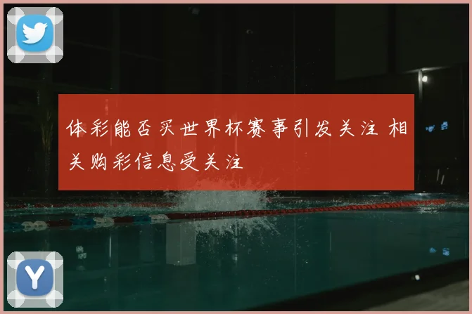 体彩能否买世界杯赛事引发关注 相关购彩信息受关注