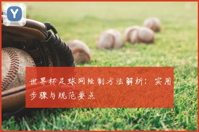 世界杯足球网绘制方法解析：实用步骤与规范要点