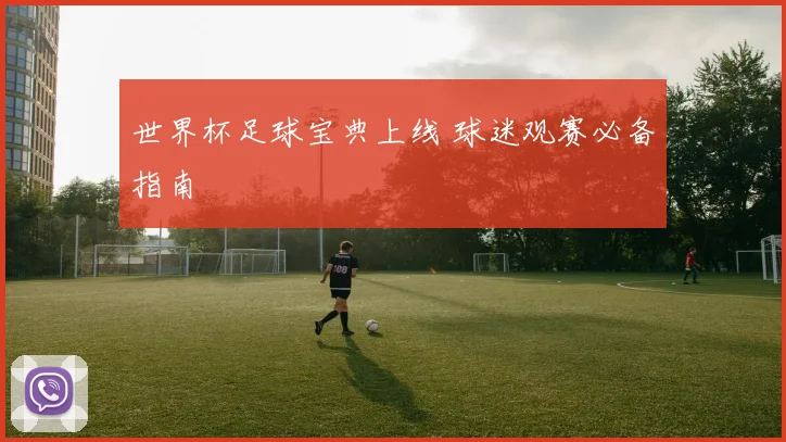 世界杯足球宝典上线 球迷观赛必备指南