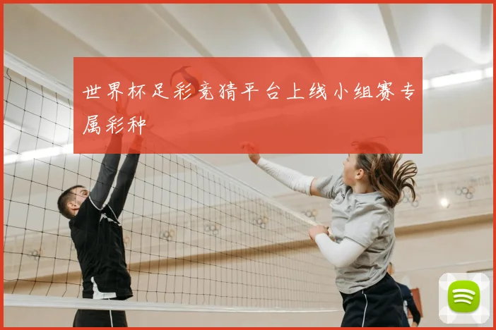 世界杯足彩竞猜平台上线小组赛专属彩种