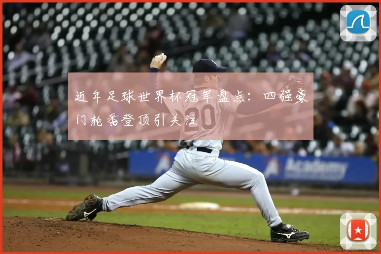 近年足球世界杯冠军盘点：四强豪门轮番登顶引关注