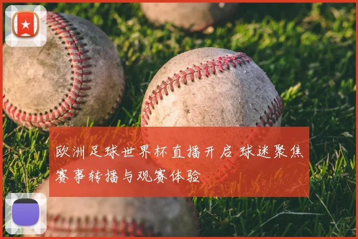 欧洲足球世界杯直播开启 球迷聚焦赛事转播与观赛体验