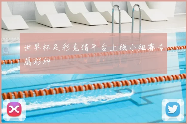 世界杯足彩竞猜平台上线小组赛专属彩种